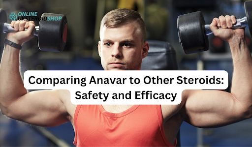 Comparing Anavar to Other Steroids: Safety and Efficacy